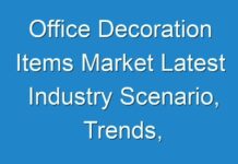 Office Decoration Items Market Latest Industry Scenario, Trends, Restrain & Future Forecast 2027