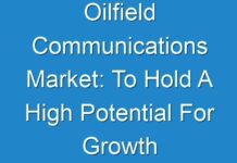 Oilfield Communications Market: To Hold A High Potential For Growth By 2013 – 2019