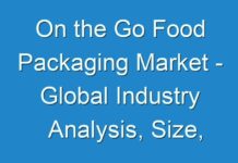 On the Go Food Packaging Market – Global Industry Analysis, Size, Share, Growth, Trends 2030