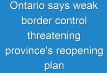 Ontario says weak border control threatening province’s reopening plan
