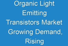 Organic Light Emitting Transistors Market Growing Demand, Rising Trends and Revenue by Region 2024-2030