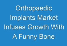 Orthopaedic Implants Market Infuses Growth With A Funny Bone