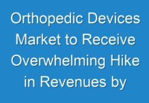 Orthopedic Devices Market to Receive Overwhelming Hike in Revenues by 2019 – 2027