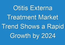Otitis Externa Treatment Market Trend Shows a Rapid Growth by 2024 According to New Research Report
