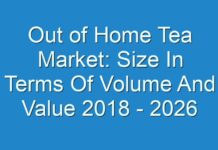 Out of Home Tea Market: Size In Terms Of Volume And Value 2018 – 2026
