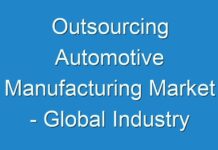 Outsourcing Automotive Manufacturing Market – Global Industry Analysis, Growth, Trends by 2024