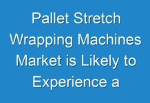 Pallet Stretch Wrapping Machines Market is Likely to Experience a Strong Growth During 2024-2030