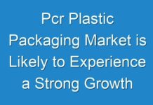 Pcr Plastic Packaging Market is Likely to Experience a Strong Growth During 2024-2030