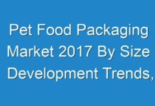 Pet Food Packaging Market 2017 By Size Development Trends, Competitive Landscape And Key Regions 2024