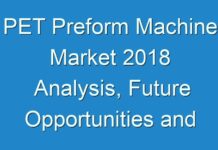 PET Preform Machine Market 2018 Analysis, Future Opportunities and Market Forecast To 2028