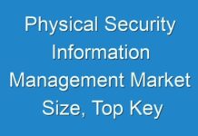 Physical Security Information Management Market Size, Top Key Players, Latest Trends, Regional Insights and Global Industry Dynamics By 2026