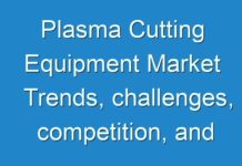Plasma Cutting Equipment Market Trends, challenges, competition, and regional analysis