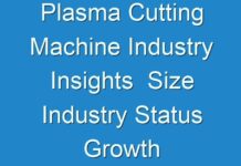 Plasma Cutting Machine Industry Insights Size Industry Status Growth Opportunity For Leading Players 2031