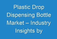 Plastic Drop Dispensing Bottle Market – Industry Insights by Growth, Emerging Trends and Forecast By 2030
