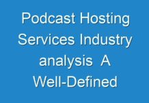 Podcast Hosting Services Industry analysis A Well-Defined Technological Growth Map With An Impact-Analysis 2018 – 2026