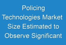 Policing Technologies Market Size Estimated to Observe Significant Growth by 2024