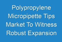 Polypropylene Micropipette Tips Market To Witness Robust Expansion Throughout The Forecast Period 2024-2027