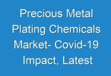 Precious Metal Plating Chemicals Market- Covid-19 Impact, Latest Trends and Global Industry Analysis