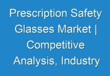 Prescription Safety Glasses Market | Competitive Analysis, Industry Dynamics, Growth Factors and Opportunities by 2027