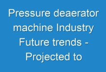 Pressure deaerator machine Industry Future trends – Projected to expand at a rapid pace during the forecast period 2027