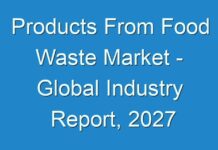 Products From Food Waste Market – Global Industry Report, 2027