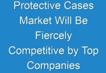Protective Cases Market Will Be Fiercely Competitive by Top Companies in 2030