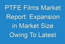 PTFE Films Market Report: Expansion in Market Size Owing To Latest Trends, And Factors during the Period 2019 – 2027