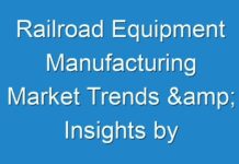 Railroad Equipment Manufacturing Market Trends & Insights by 2024; New TMR Report Explores Impact of COVID-19 Outbreak on Market