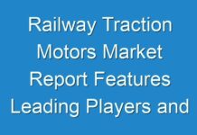 Railway Traction Motors Market Report Features Leading Players and Forecast the Future for the Period By 2024
