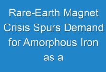 Rare-Earth Magnet Crisis Spurs Demand for Amorphous Iron as a Magnetic Material Through 2027