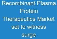 Recombinant Plasma Protein Therapeutics Market set to witness surge in demand over the forecast period 2016-2024