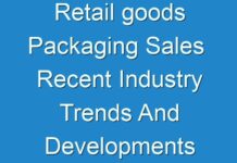 Retail goods Packaging Sales Recent Industry Trends And Developments 2016 – 2024