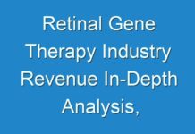 Retinal Gene Therapy Industry Revenue In-Depth Analysis, Specifications and Forecast | COVID-19 Impact