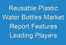Reusable Plastic Water Bottles Market Report Features Leading Players and Forecast the Future for the Period By 2024