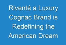Riventé a Luxury Cognac Brand is Redefining the American Dream