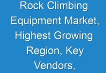 Rock Climbing Equipment Market, Highest Growing Region, Key Vendors, And Future Forecasts To 2026