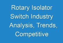 Rotary Isolator Switch Industry Analysis, Trends, Competitive Analysis and impact of covid-19 Forecast to 2030