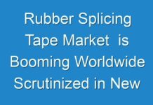 Rubber Splicing Tape Market is Booming Worldwide Scrutinized in New Research