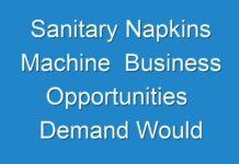 Sanitary Napkins Machine Business Opportunities Demand Would Increase Rapidly By 2031