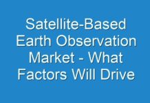 Satellite-Based Earth Observation Market – What Factors Will Drive the Market in Upcoming Years and How It Is Going To Impact on Industry
