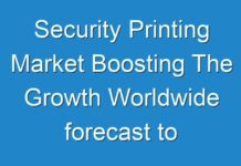 Security Printing Market Boosting The Growth Worldwide forecast to 2030
