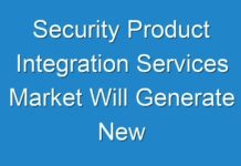 Security Product Integration Services Market Will Generate New Opportunities in Upcoming Year Says Fact.MR