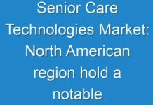 Senior Care Technologies Market: North American region hold a notable share of the overall revenue