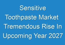 Sensitive Toothpaste Market Tremendous Rise In Upcoming Year 2027
