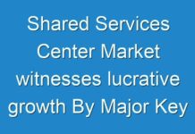 Shared Services Center Market witnesses lucrative growth By Major Key Players