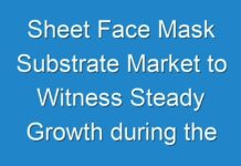 Sheet Face Mask Substrate Market to Witness Steady Growth during the Forecast Period 2018 -2026
