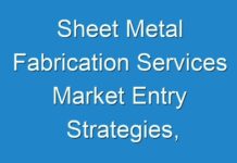 Sheet Metal Fabrication Services Market Entry Strategies, Countermeasures of Economic Impact and Marketing Channels To 2026