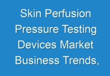 Skin Perfusion Pressure Testing Devices Market Business Trends, Emerging Technologies, Global Segments, COVID – 19 Impact Analysis, Regional Study, and Industry Profit Growth