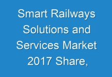 Smart Railways Solutions and Services Market 2017 Share, Segmentation, Trend, and Forecast To 2025