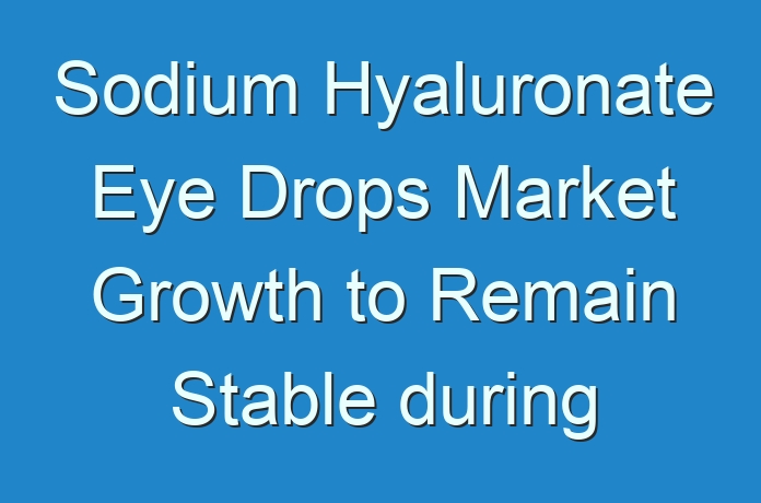 Sodium Hyaluronate Eye Drops Market Growth to Remain Stable during the Projection Period 2024-2031